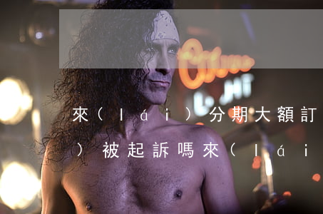 來(lái)分期大額訂單逾期會(huì)被起訴嗎(來(lái)分期逾期多少錢會(huì)被起訴)