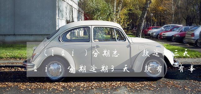 來(lái)分期忘記還款逾期三天(來(lái)分期逾期3天還款有沒有事)
