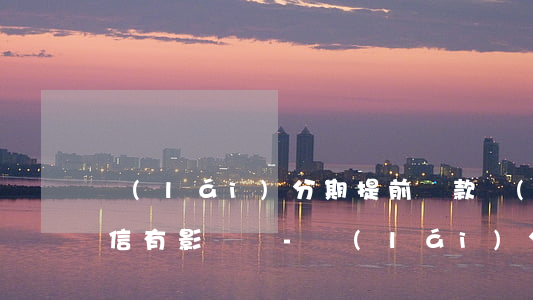 來(lái)分期提前還款對(duì)征信有影響嗎-來(lái)分期提前還款對(duì)征信有影響嗎