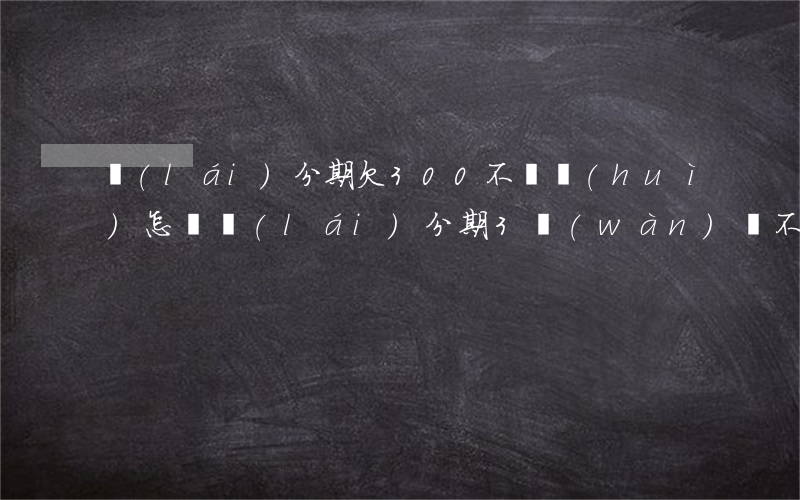 來(lái)分期欠300不還會(huì)怎樣(來(lái)分期3萬(wàn)還不上怎么辦)