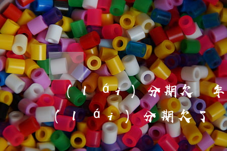 來(lái)分期欠兩年沒(méi)還(來(lái)分期欠了兩年沒(méi)還)