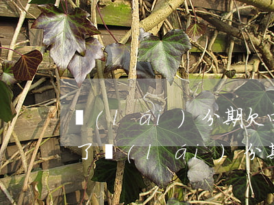 來(lái)分期欠四萬(wàn)還不起了(來(lái)分期欠四萬(wàn)還不起了)