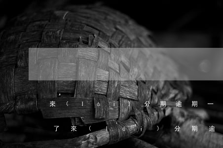 來(lái)分期逾期一天就沒(méi)了(來(lái)分期逾期一天后果嚴(yán)重)