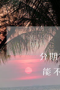 來分期有了逾期不能貸款(來分期逾期了還了還能不能用)
