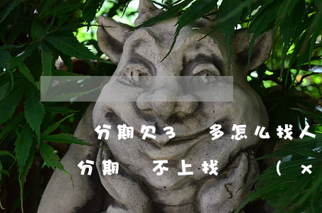 來分期欠3萬多怎么找人協(xié)商(來分期還不上找誰協(xié)商)
