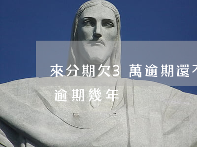 來分期欠3萬逾期還不上怎么辦(來分期三萬逾期幾年)