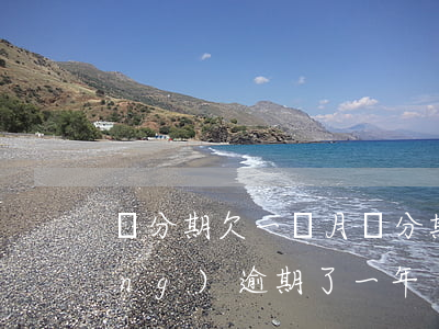 來分期欠一個月(來分期欠一萬多已經(jīng)逾期了一年)