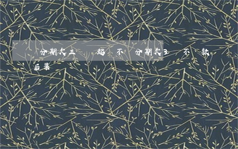 來分期欠三萬會起訴不(來分期欠3萬不還款后果)