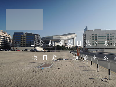 來分期每次還款2期是什么回事-來分期每次還款2期是什么回事啊