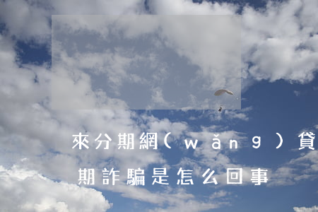 來分期網(wǎng)貸逾期告我詐騙(來分期詐騙是怎么回事)