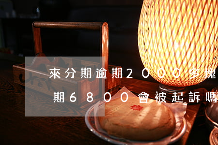 來分期逾期2000多塊會上訴嗎（來分期逾期6800會被起訴嗎）