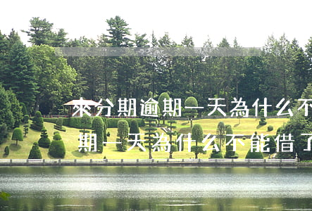 來分期逾期一天為什么不能借了-來分期逾期一天為什么不能借了呢