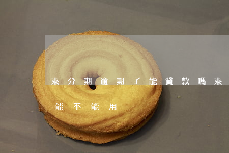 來分期逾期了能貸款嗎(來分期逾期了還了還能不能用)
