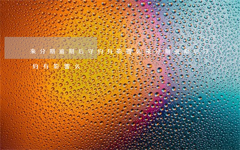 來分期逾期后守約有影響么(來分期逾期后守約有影響么沒)