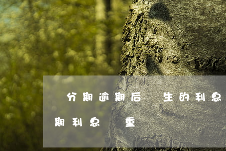來分期逾期后產生的利息是多少-來分期逾期利息嚴重嗎?