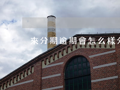 來分期逾期會怎么樣（分期逾期一個月會怎樣）