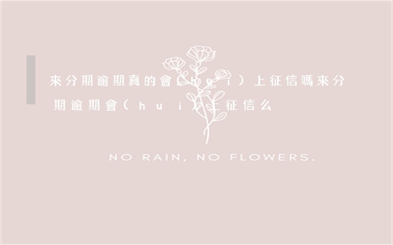 來分期逾期真的會(huì)上征信嗎(來分期逾期會(huì)上征信么)