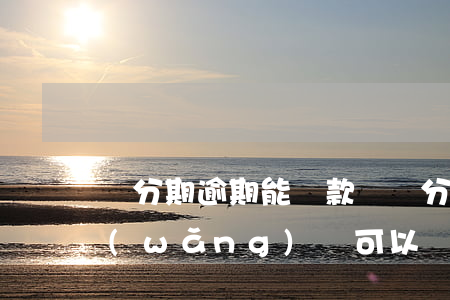 來分期逾期能貸款嗎（來分期逾期還有哪些網(wǎng)貸可以貸）