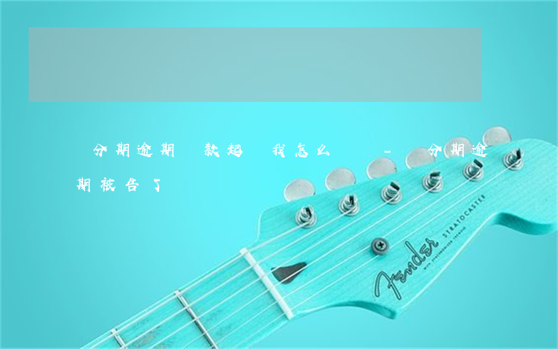 來分期逾期還款起訴我怎么辦嗎-來分期逾期被告了