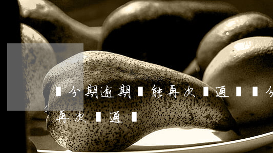 來分期逾期還能再次開通嗎(來分期逾期還能再次開通嗎)