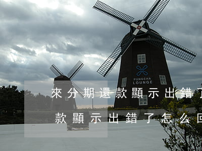 來分期還款顯示出錯了怎么回事-來分期還款顯示出錯了怎么回事啊