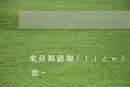 來分期銀聯(lián)特惠賬怎么提前還款-