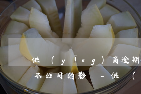 供應(yīng)商逾期供貨對(duì)本公司的影響-供應(yīng)商逾期供貨對(duì)本公司的影響有哪些