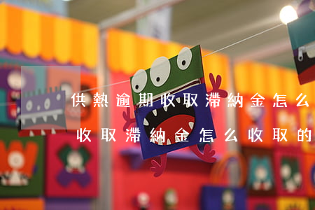 供熱逾期收取滯納金怎么收取的-供熱逾期收取滯納金怎么收取的呢