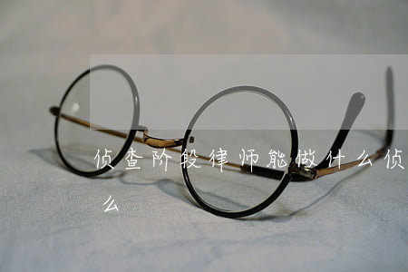 侦查阶段律师能做什么(侦查阶段律师能做什么)