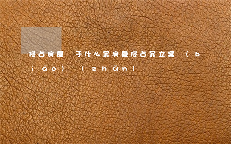 侵占房屋屬于什么罪(房屋侵占罪立案標(biāo)準(zhǔn))