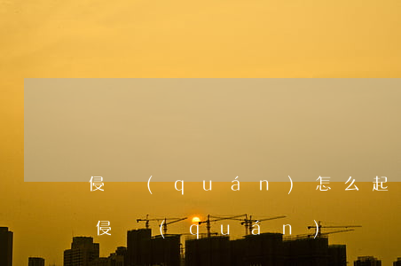 侵權(quán)怎么起訴微信好友-微信 侵權(quán)