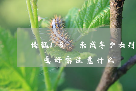 侵犯13歲未成年少女判刑多少年（區分強奸與通奸需注意什么）