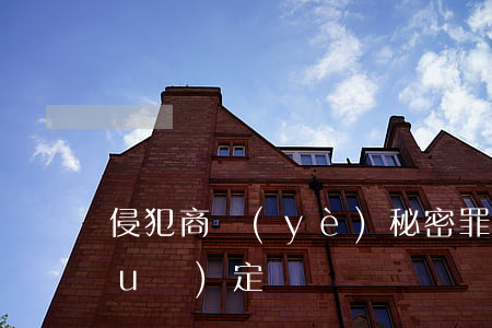 侵犯商業(yè)秘密罪有哪些法律規(guī)定