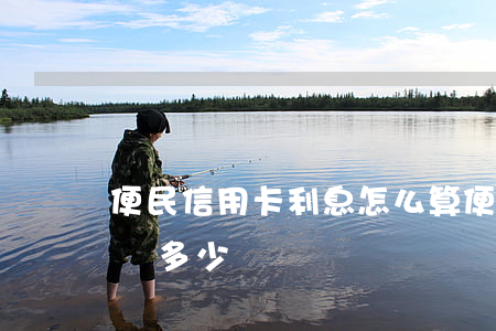 便民信用卡利息怎么算(便民卡利息是用多少還多少錢)