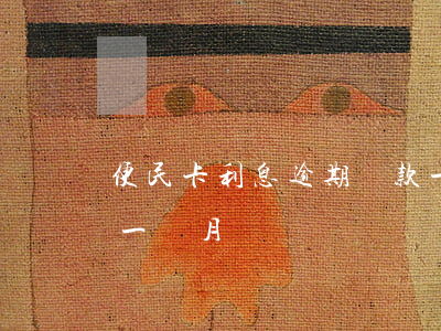 便民卡利息逾期還款一天(便民卡利息逾期了一個月)