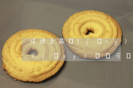 保健食品經(jīng)營許可(保健食品經(jīng)營許可證處罰)