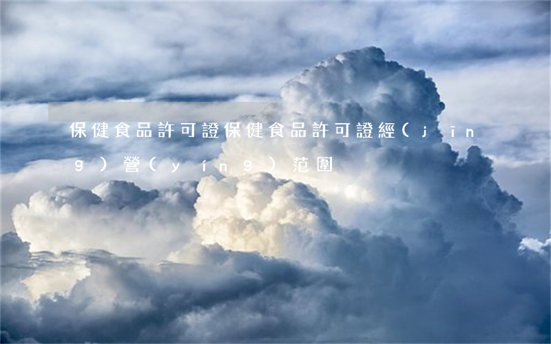 保健食品許可證(保健食品許可證經(jīng)營(yíng)范圍)