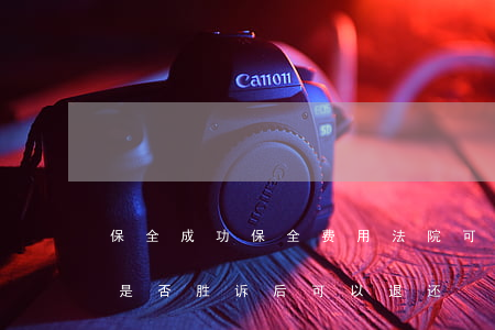 保全成功保全费用法院可以退吗(现在保全费是否胜诉后可以退还)