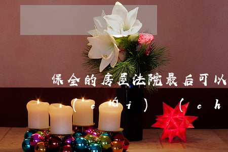 保全的房屋法院最后可以拍賣(mài)嗎(財(cái)產(chǎn)保全的房產(chǎn)被法院拍賣(mài)了)