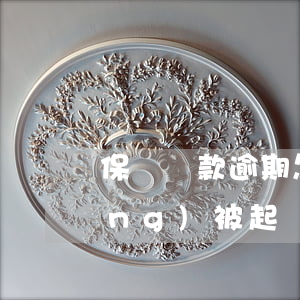 保單貸款逾期怎么弄(保單貸逾期已經(jīng)被起訴了)