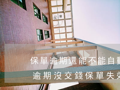 保單逾期還能不能自動繳費(fèi)(保險逾期沒交錢保單失效了怎么辦)