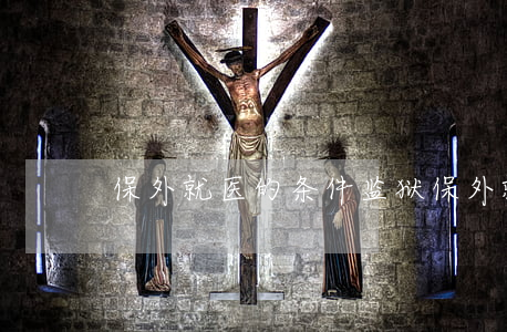 保外就医的条件(监狱保外就医的条件)
