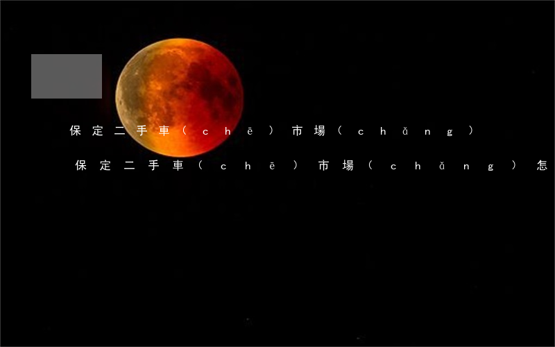 保定二手車(chē)市場(chǎng)(保定二手車(chē)市場(chǎng)怎么樣)