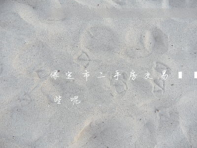 保定市二手房交易應該注意的事項具體有哪些呢