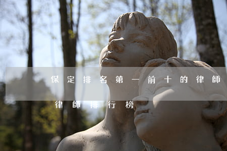 保定排名第一前十的律師事務所(保定有名的律師排行榜)