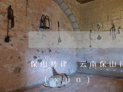 保山普律師(云南保山律師事務(wù)所咨詢(xún)熱線電話)