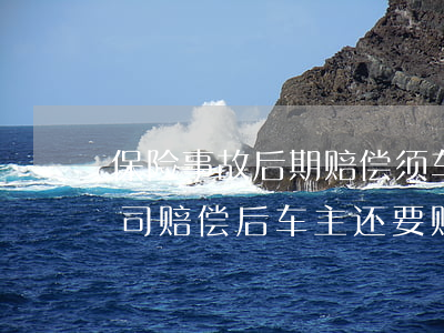 保险事故后期赔偿须车主赔钱巧(车祸保险公司赔偿后车主还要赔偿吗)