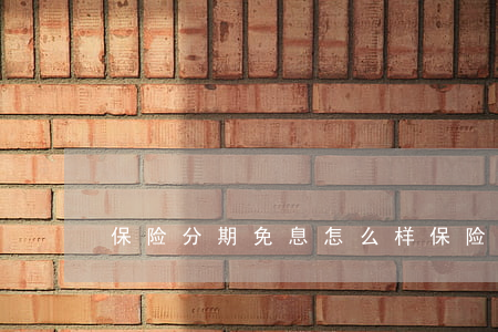 保险分期免息怎么样 保险分期缴费怎么理赔