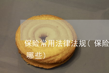 保险常用法律法规(保险合同的法律规定有哪些)