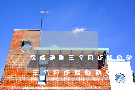保险逾期三个月还能自动交费吗-保险逾期三个月还能自动交费吗怎么办